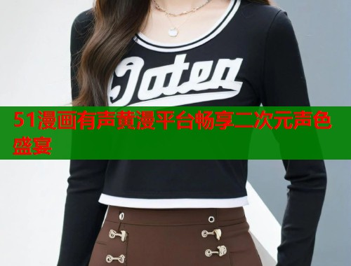 51漫画有声黄漫平台畅享二次元声色盛宴  第1张