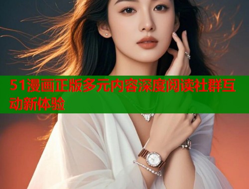 51漫画正版多元内容深度阅读社群互动新体验  第1张