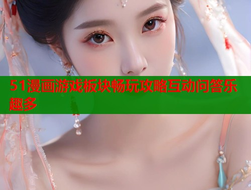 51漫画游戏板块畅玩攻略互动问答乐趣多 第1张 51漫画游戏板块畅玩攻略互动问答乐趣多 第1张