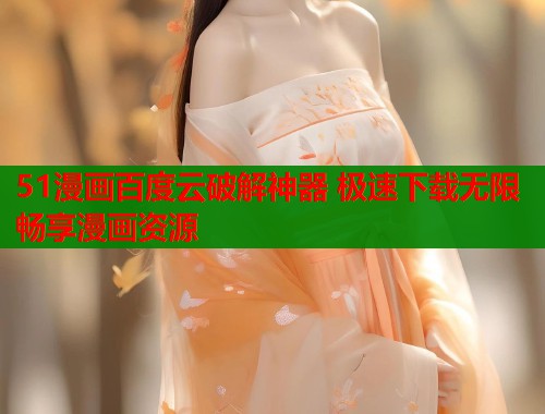 51漫画百度云破解神器 极速下载无限畅享漫画资源  第1张