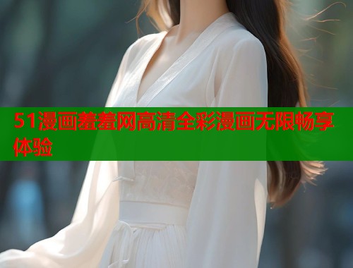 51漫画羞羞网高清全彩漫画无限畅享体验  第1张