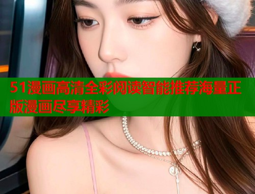 51漫画高清全彩阅读智能推荐海量正版漫画尽享精彩