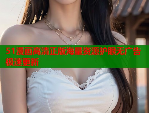 51漫画高清正版海量资源护眼无广告极速更新