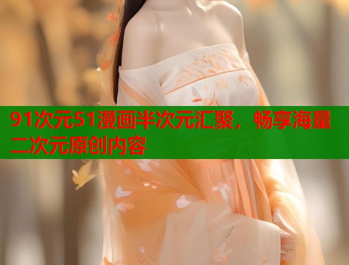 91次元51漫画半次元汇聚，畅享海量二次元原创内容