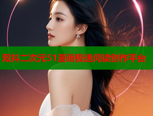 双抖二次元51漫画极速阅读创作平台