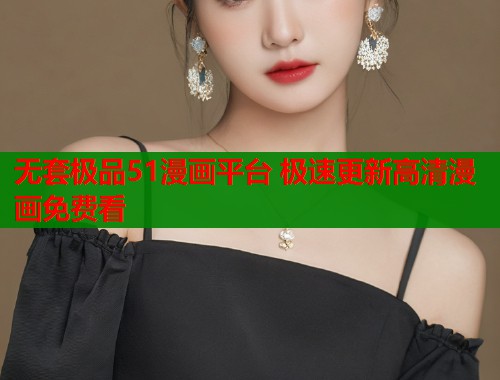 无套极品51漫画平台 极速更新高清漫画免费看
