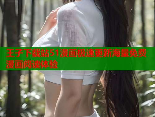 王子下载站51漫画极速更新海量免费漫画阅读体验
